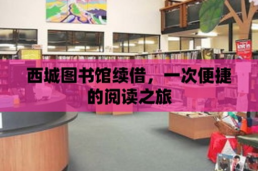 西城圖書館續借，一次便捷的閱讀之旅