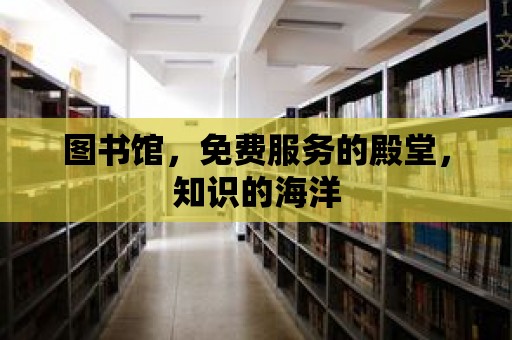 圖書館，免費服務的殿堂，知識的海洋