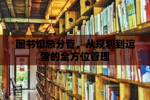 圖書館總分管，從規劃到運營的全方位管理