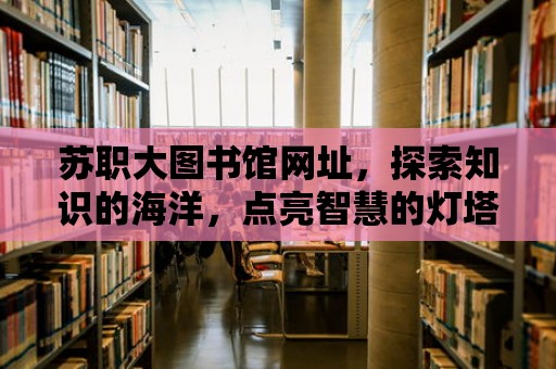 蘇職大圖書館網址，探索知識的海洋，點亮智慧的燈塔