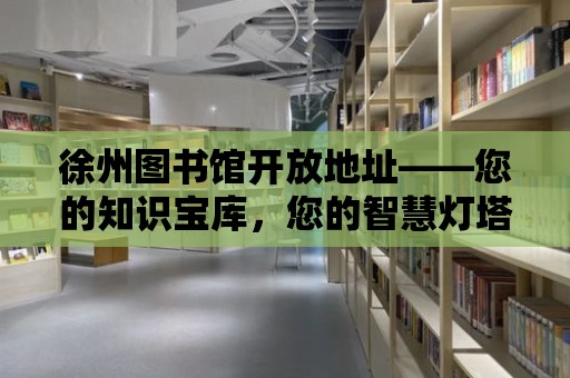 徐州圖書館開放地址——您的知識寶庫，您的智慧燈塔