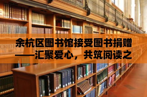 余杭區(qū)圖書館接受圖書捐贈——匯聚愛心，共筑閱讀之城