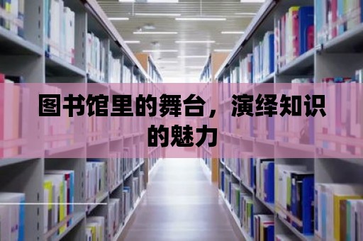 圖書館里的舞臺，演繹知識的魅力