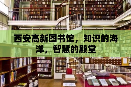 西安高新圖書館，知識的海洋，智慧的殿堂