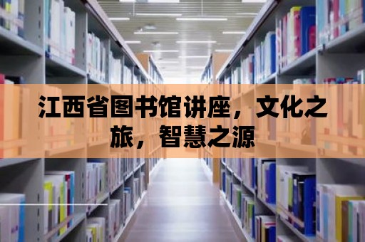 江西省圖書館講座，文化之旅，智慧之源