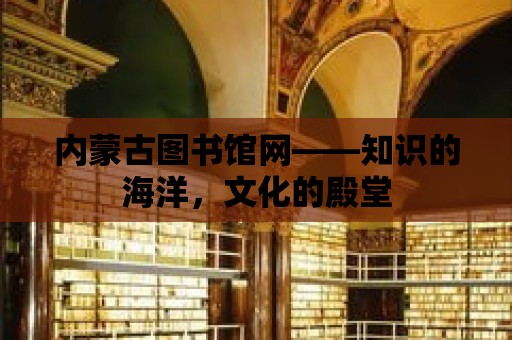 內(nèi)蒙古圖書館網(wǎng)——知識的海洋，文化的殿堂