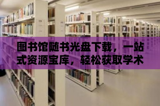 圖書館隨書光盤下載，一站式資源寶庫，輕松獲取學術資料