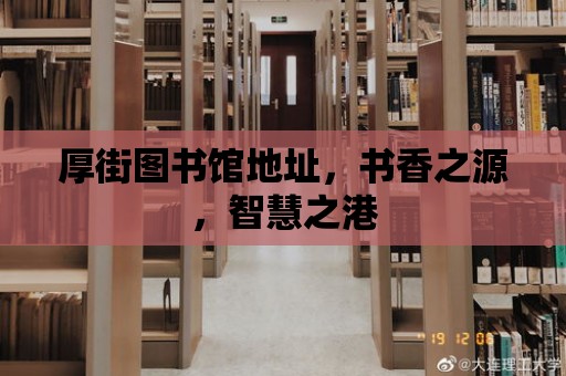 厚街圖書館地址，書香之源，智慧之港