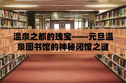 溫泉之都的瑰寶——元旦溫泉圖書館的神秘閉館之謎