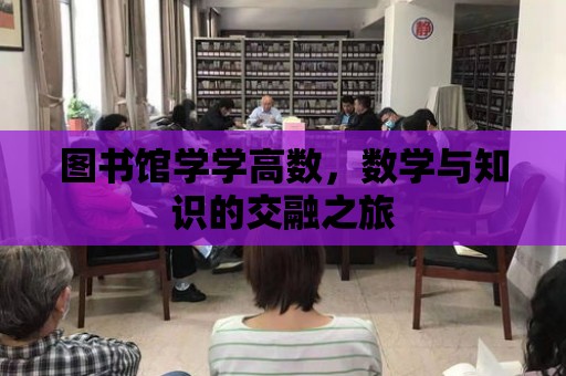 圖書館學學高數，數學與知識的交融之旅