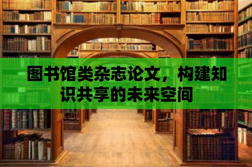 圖書館類雜志論文，構(gòu)建知識(shí)共享的未來空間