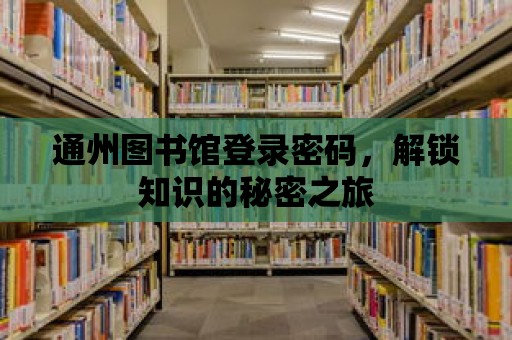 通州圖書館登錄密碼，解鎖知識的秘密之旅