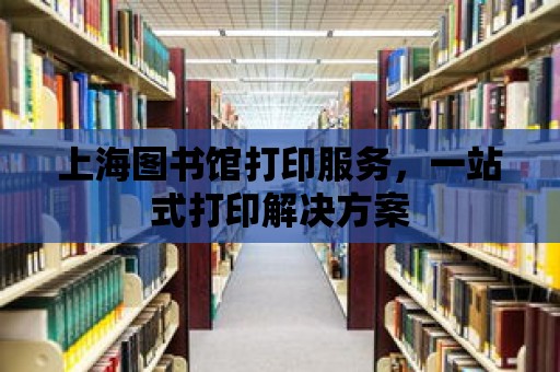 上海圖書館打印服務，一站式打印解決方案