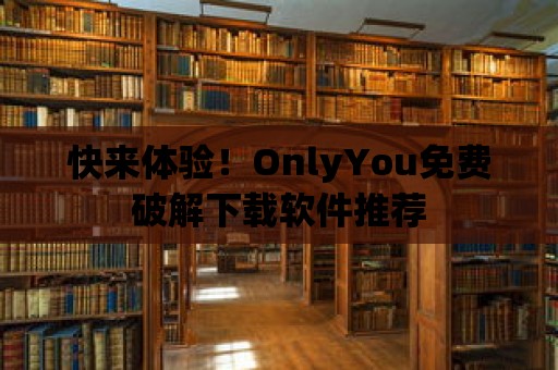 快來體驗！OnlyYou免費破解下載軟件推薦