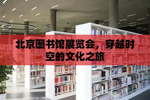 北京圖書館展覽會，穿越時空的文化之旅