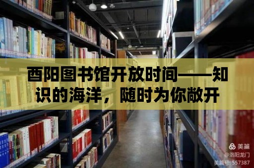 酉陽圖書館開放時(shí)間——知識的海洋，隨時(shí)為你敞開