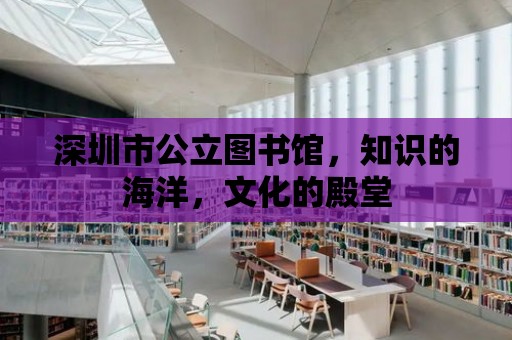 深圳市公立圖書館，知識的海洋，文化的殿堂