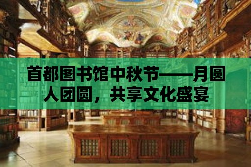 首都圖書館中秋節——月圓人團圓，共享文化盛宴