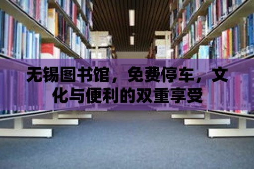 無錫圖書館，免費停車，文化與便利的雙重享受