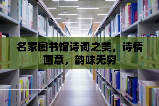 名家圖書館詩詞之美，詩情畫意，韻味無窮