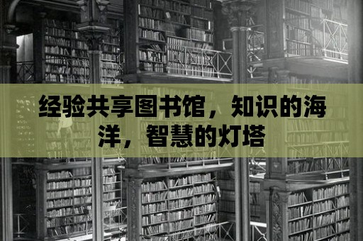 經驗共享圖書館，知識的海洋，智慧的燈塔