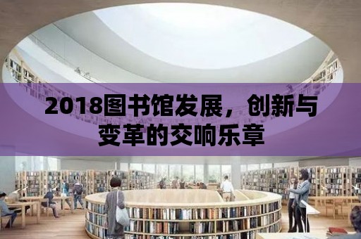 2018圖書館發展，創新與變革的交響樂章