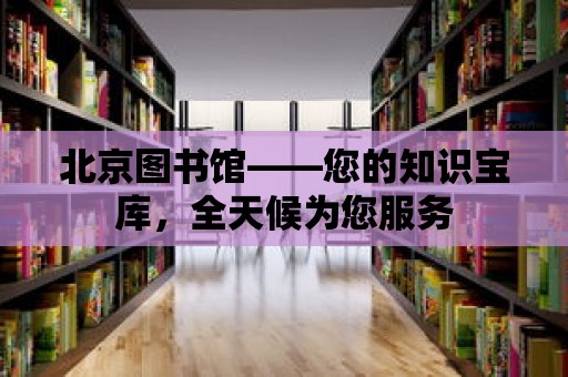 北京圖書館——您的知識寶庫，全天候為您服務