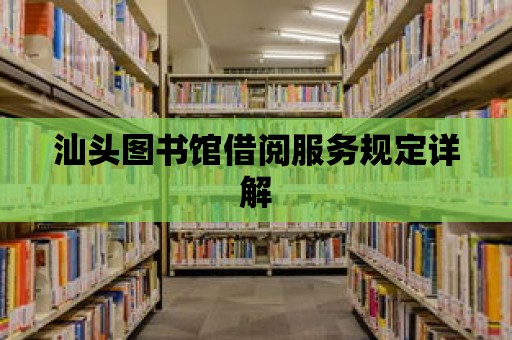 汕頭圖書館借閱服務規定詳解