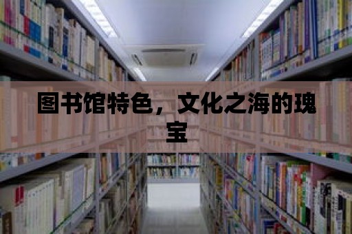 圖書館特色，文化之海的瑰寶