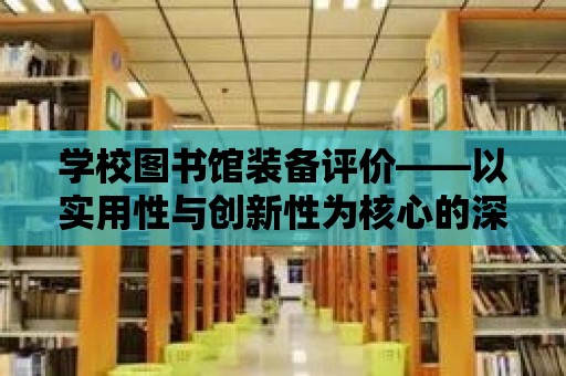 學校圖書館裝備評價——以實用性與創新性為核心的深度剖析