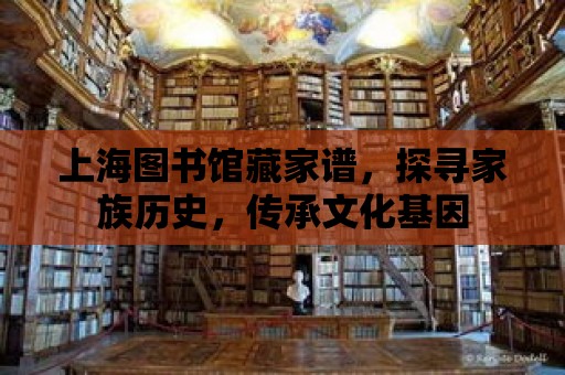 上海圖書館藏家譜，探尋家族歷史，傳承文化基因