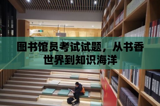 圖書館員考試試題，從書香世界到知識海洋