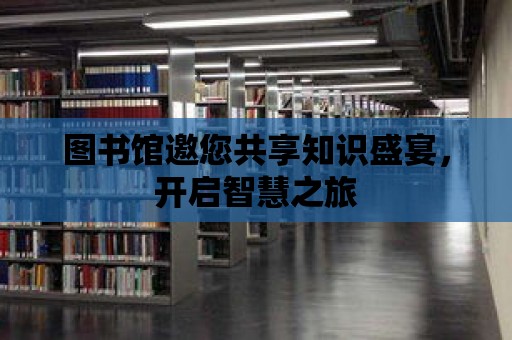 圖書館邀您共享知識盛宴，開啟智慧之旅