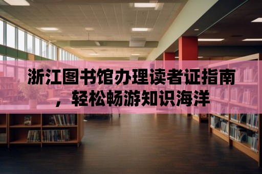 浙江圖書館辦理讀者證指南，輕松暢游知識海洋