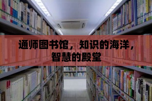 通師圖書館，知識的海洋，智慧的殿堂