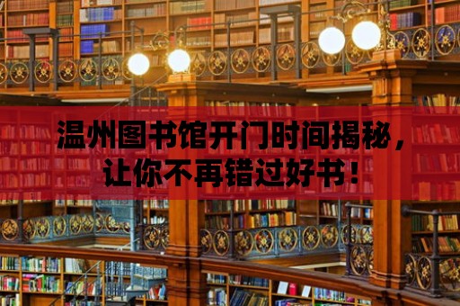 溫州圖書館開門時間揭秘，讓你不再錯過好書！