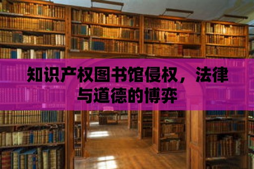 知識產權圖書館侵權，法律與道德的博弈