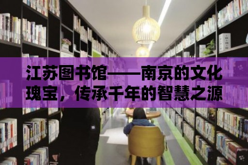 江蘇圖書館——南京的文化瑰寶，傳承千年的智慧之源