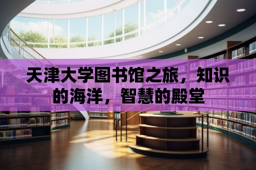 天津大學圖書館之旅，知識的海洋，智慧的殿堂