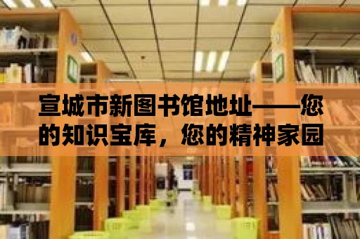 宣城市新圖書館地址——您的知識寶庫，您的精神家園