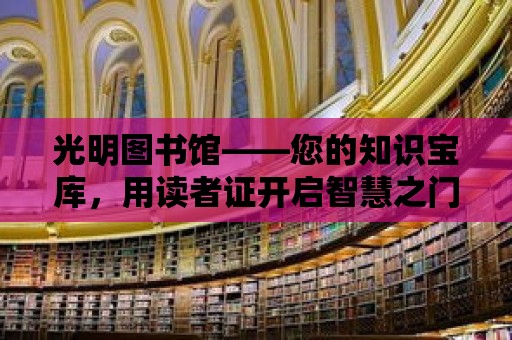 光明圖書館——您的知識寶庫，用讀者證開啟智慧之門