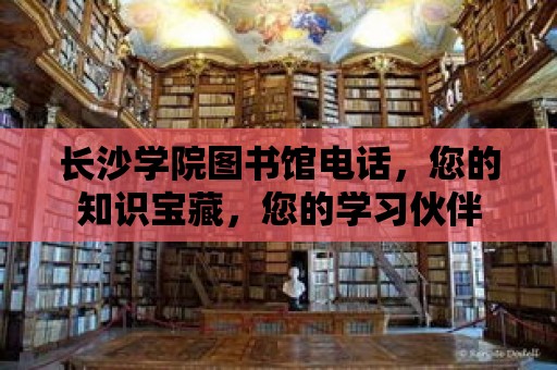 長沙學(xué)院圖書館電話，您的知識(shí)寶藏，您的學(xué)習(xí)伙伴