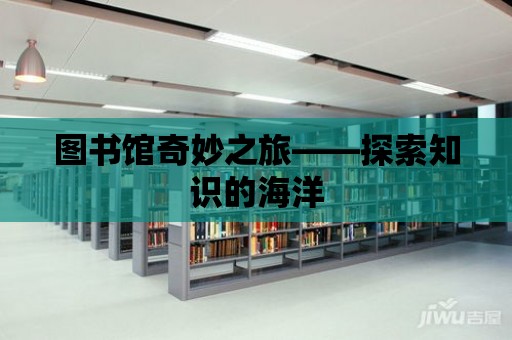 圖書館奇妙之旅——探索知識的海洋