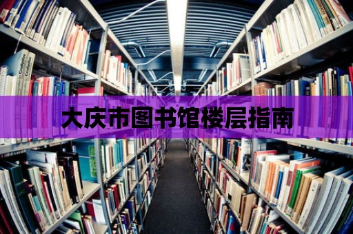 大慶市圖書館樓層指南