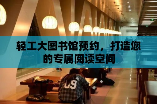 輕工大圖書館預約，打造您的專屬閱讀空間