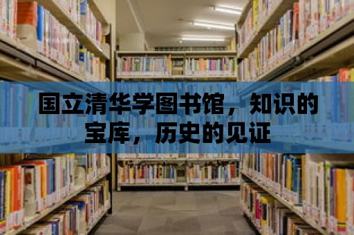 國立清華學圖書館，知識的寶庫，歷史的見證