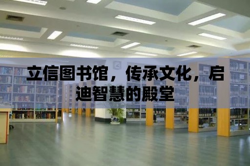 立信圖書館，傳承文化，啟迪智慧的殿堂