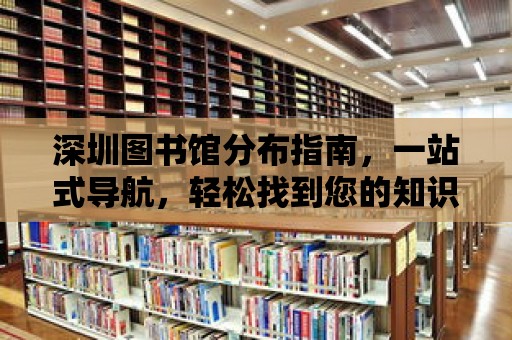 深圳圖書館分布指南，一站式導航，輕松找到您的知識燈塔