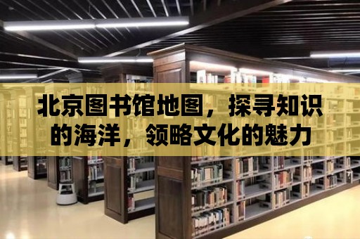 北京圖書館地圖，探尋知識的海洋，領略文化的魅力