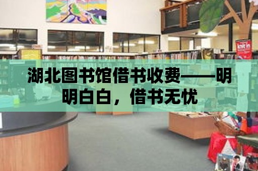 湖北圖書館借書收費——明明白白，借書無憂